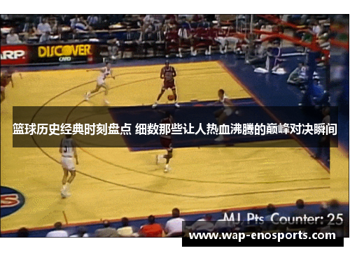 篮球历史经典时刻盘点 细数那些让人热血沸腾的巅峰对决瞬间