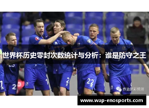 世界杯历史零封次数统计与分析：谁是防守之王