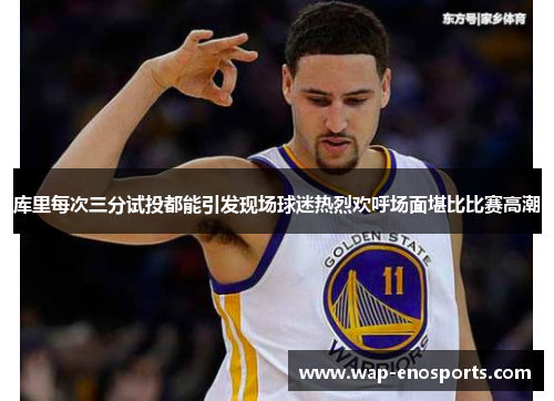 库里每次三分试投都能引发现场球迷热烈欢呼场面堪比比赛高潮