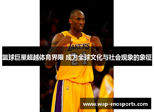 篮球巨星超越体育界限 成为全球文化与社会现象的象征