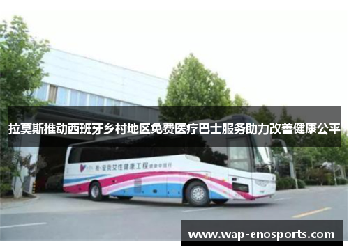 拉莫斯推动西班牙乡村地区免费医疗巴士服务助力改善健康公平