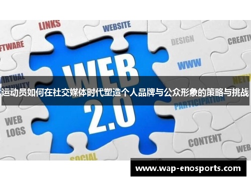 运动员如何在社交媒体时代塑造个人品牌与公众形象的策略与挑战