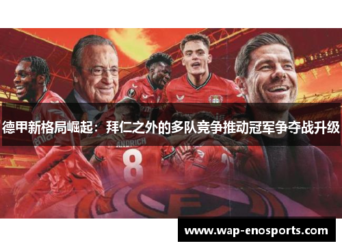 德甲新格局崛起：拜仁之外的多队竞争推动冠军争夺战升级