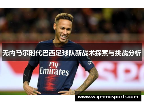 无内马尔时代巴西足球队新战术探索与挑战分析