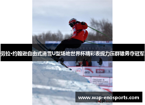 劳拉·约翰逊自由式滑雪U型场地世界杯精彩表现力压群雄勇夺冠军