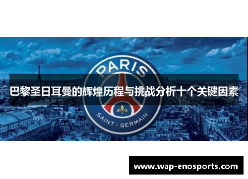 巴黎圣日耳曼的辉煌历程与挑战分析十个关键因素