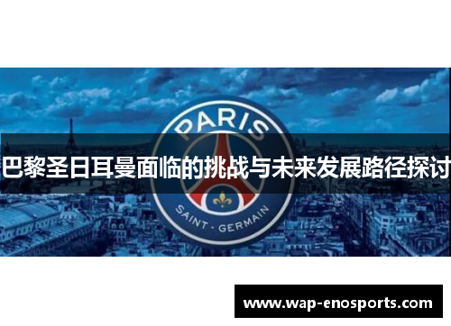 巴黎圣日耳曼面临的挑战与未来发展路径探讨