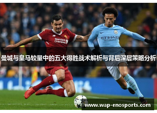 曼城与皇马较量中的五大得胜战术解析与背后深层策略分析