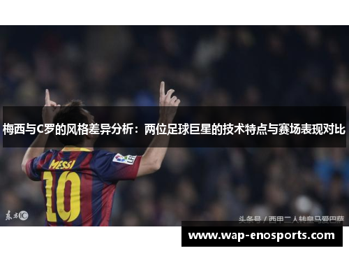 梅西与C罗的风格差异分析：两位足球巨星的技术特点与赛场表现对比
