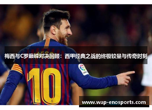 梅西与C罗巅峰对决回顾：西甲经典之战的终极较量与传奇时刻