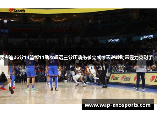 吉迪25分14篮板11助攻超远三分压哨绝杀完成惊天逆转助雷霆力克对手