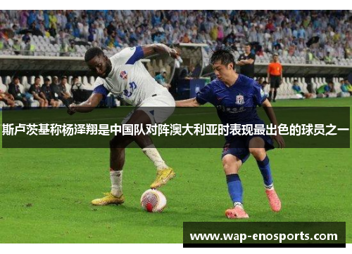 斯卢茨基称杨泽翔是中国队对阵澳大利亚时表现最出色的球员之一