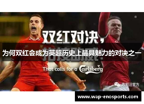 为何双红会成为英超历史上最具魅力的对决之一