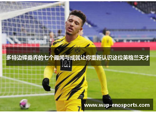 多特边锋桑乔的七个趣闻与成就让你重新认识这位英格兰天才
