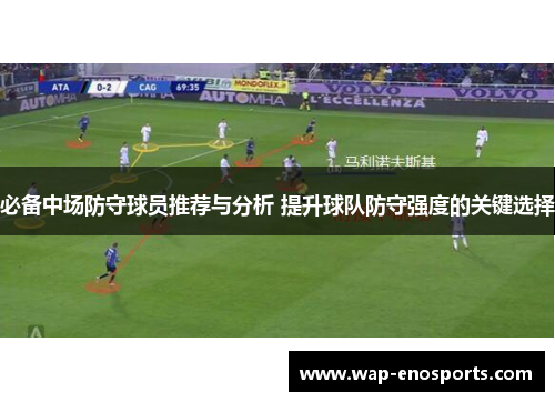 必备中场防守球员推荐与分析 提升球队防守强度的关键选择
