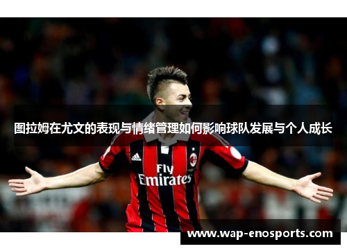 图拉姆在尤文的表现与情绪管理如何影响球队发展与个人成长