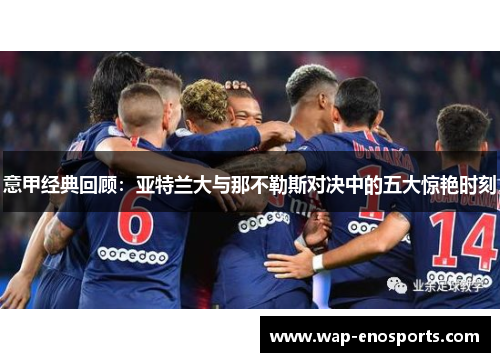 意甲经典回顾：亚特兰大与那不勒斯对决中的五大惊艳时刻