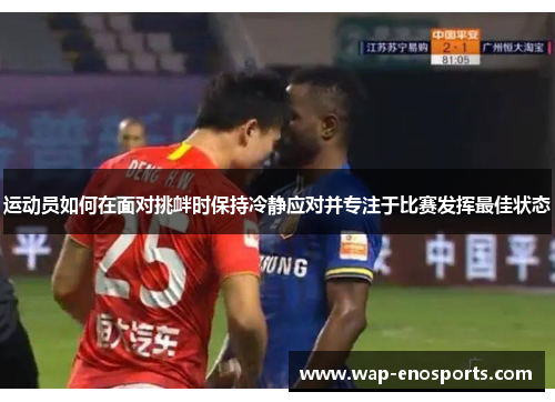 运动员如何在面对挑衅时保持冷静应对并专注于比赛发挥最佳状态