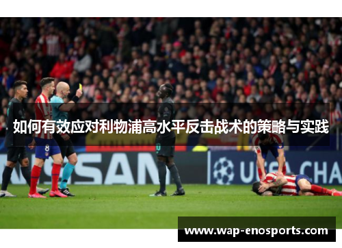如何有效应对利物浦高水平反击战术的策略与实践