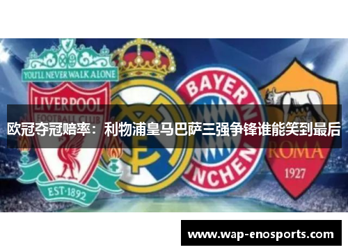 欧冠夺冠赔率：利物浦皇马巴萨三强争锋谁能笑到最后