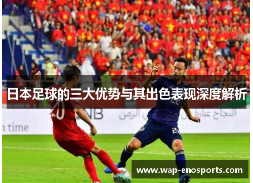 日本足球的三大优势与其出色表现深度解析