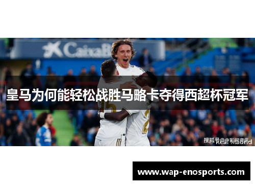 皇马为何能轻松战胜马略卡夺得西超杯冠军