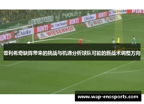 普利希奇缺阵带来的挑战与机遇分析球队可能的新战术调整方向