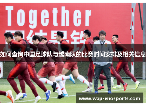 如何查询中国足球队与越南队的比赛时间安排及相关信息