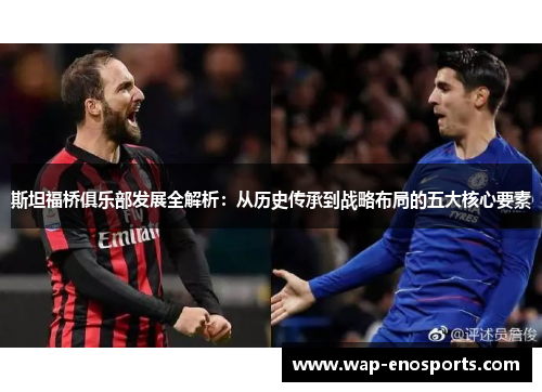 斯坦福桥俱乐部发展全解析：从历史传承到战略布局的五大核心要素