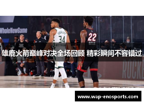 雄鹿火箭巅峰对决全场回顾 精彩瞬间不容错过