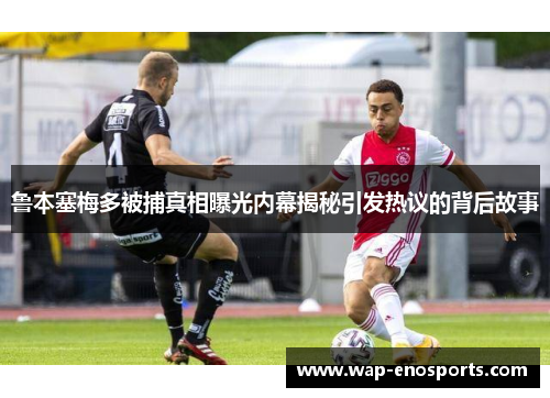鲁本塞梅多被捕真相曝光内幕揭秘引发热议的背后故事