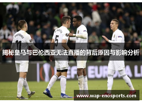 揭秘皇马与巴伦西亚无法直播的背后原因与影响分析