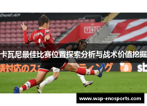 卡瓦尼最佳比赛位置探索分析与战术价值挖掘