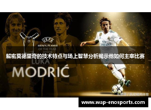 解密莫德里奇的技术特点与场上智慧分析揭示他如何主宰比赛