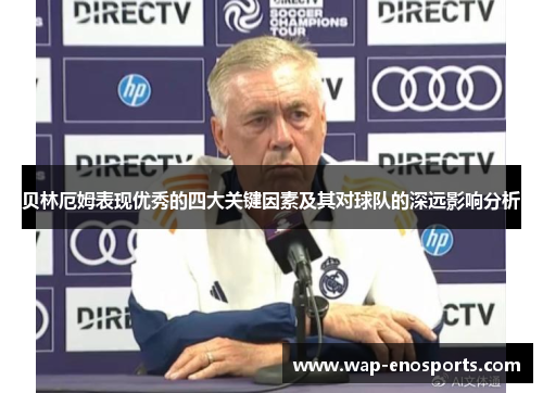 贝林厄姆表现优秀的四大关键因素及其对球队的深远影响分析 贝林厄姆表现优秀的四大关键因素及其对球队的深远影响分析