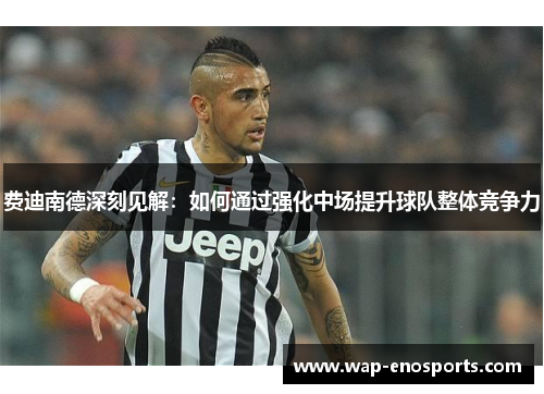 费迪南德深刻见解:如何通过强化中场提升球队整体竞争力 费迪南德深刻见解:如何通过强化中场提升球队整体竞争力