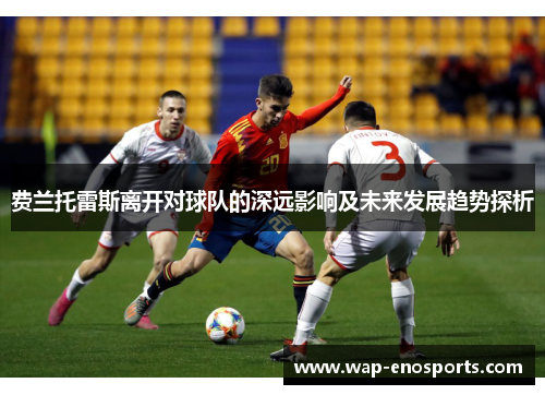 费兰托雷斯离开对球队的深远影响及未来发展趋势探析