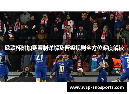 欧联杯附加赛赛制详解及晋级规则全方位深度解读