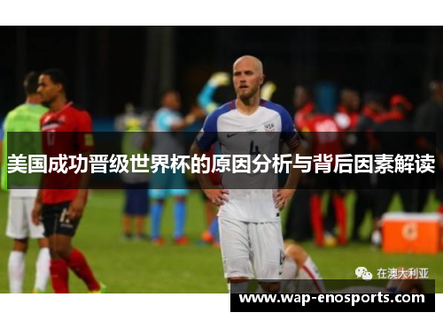 美国成功晋级世界杯的原因分析与背后因素解读 美国成功晋级世界杯的原因分析与背后因素解读