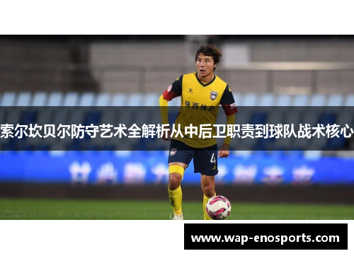 索尔坎贝尔防守艺术全解析从中后卫职责到球队战术核心